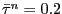 $ \bar{\tau}^{n} = 0.2$