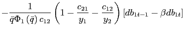 $\displaystyle -\frac{1}{\bar{q}\Phi_{1}\left( \bar{q}\right) c_{12}}\left( 1-\frac{c_{21}}{y_{1}}-\frac{c_{12}}{y_{2}}\right) \left[ db_{1t-1}-\beta db_{1t}\right]$