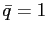 $ \bar{q} =1$