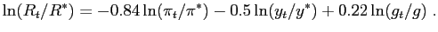 $\displaystyle \ln(R_{t}/R^{\ast})=-0.84\ln(\pi_{t}/\pi^{\ast})-0.5\ln(y_{t}/y^{\ast })+0.22\ln(g_{t}/g)\;.$