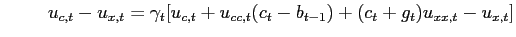 $\displaystyle \hspace{1cm} u_{c,t}-u_{x,t}=\gamma_{t}[u_{c,t}+u_{cc,t} (c_{t}-b_{t-1})+(c_{t}+g_{t})u_{xx,t}-u_{x,t}]$