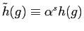 $ \tilde {h}(g)\equiv\alpha^{s}h(g)$