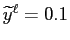 $ \widetilde{y}^{\ell}=0.1$