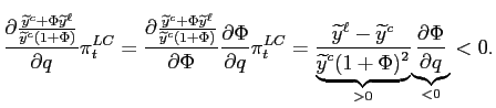 $\displaystyle \frac{\partial\frac{\widetilde{y}^{c}+\Phi\widetilde{y}^{\ell}}{\widetilde {y}^{c}\left( 1+\Phi\right) }}{\partial q}\pi_{t}^{LC}=\frac{\partial \frac{\widetilde{y}^{c}+\Phi\widetilde{y}^{\ell}}{\widetilde{y}^{c}\left( 1+\Phi\right) }}{\partial\Phi}\frac{\partial\Phi}{\partial q}\pi_{t}^{LC}= \frac{\widetilde{y}^{\ell}-\widetilde{y}^{c}}{\underset{>0}{\underbrace {\widetilde{y}^{c}(1+\Phi)^{2}}}}\underset{<0}{\underbrace{\frac{\partial\Phi }{\partial q}}}<0.$