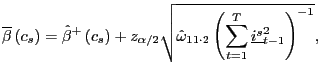 $\displaystyle \overline{\beta}\left( c_{s}\right) =\hat{\beta}^{+}\left( c_{s}\right) +z_{\alpha/2}\sqrt{\hat{\omega}_{11\cdot2}\left( \sum_{t=1}^{T} \underline{i^{s}}_{t-1}^{2}\right) ^{-1}},$