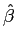 $ \hat{\beta}$