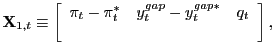 $\displaystyle \mathbf{X}_{1,t}\equiv\left[ \begin{array}[c]{ccc} \pi_{t}-\pi_{t}^{\ast} & y_{t}^{gap}-y_{t}^{gap\ast} & q_{t}\\ & & \end{array} \right] ,$