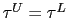 $ \tau^{U}=\tau^{L}$