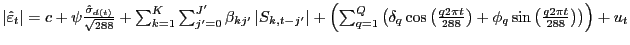 $ \left\vert \hat{\varepsilon}_{t} \right\vert =c+\psi\frac{\hat{\sigma}_{d(t)} }{\sqrt{288} } +\sum_{k=1}^{K}\sum _{j^{\prime}=0}^{J^{\prime}}\beta_{kj^{\prime}} \left\vert S_{k,t-j^{\prime}} \right\vert +\left( \sum_{q=1}^{Q}\left( \delta_{q} \cos\left( \frac{q2\pi t}{288} \right) +\phi_{q} \sin\left( \frac{q2\pi t}{288} \right) \right) \right) +u_{t} $