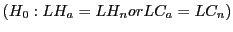 $ \left( H_{0}:LH_{a}=LH_{n}{\footnotesize or} LC_{a}=LC_{n}\right) $