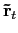 $ \mathbf{\tilde{r}}_{t}$