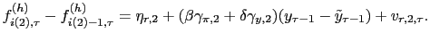 $\displaystyle f_{i(2),\tau}^{(h)}-f_{i(2)-1,\tau}^{(h)}=\eta_{r,2}+(\beta\gamma_{\pi
,2}+\delta\gamma_{y,2})(y_{\tau-1}-\tilde{y}_{\tau-1})+v_{r,2,\tau}.
$