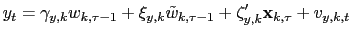 $\displaystyle y_{t}=\gamma_{y,k}w_{k,\tau-1}+\xi_{y,k}\tilde{w}_{k,\tau-1} +\mathbf{\zeta }_{y,k}^{\prime}\mathbf{x}_{k,\tau}+v_{y,k,t}$