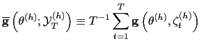 $\displaystyle \overline{\mathbf{g}}\left( \mathbf{\theta}^{(h)};\mathbf{\mathcal{Y}}
_{T}^{(h)}\right) \equiv T^{-1}\sum_{t=1}^{T}\mathbf{g}\left( \mathbf{\theta
}^{(h)},\mathbf{\zeta}_{t}^{(h)}\right)
$
