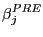 $\displaystyle \beta_{j}^{PRE} $