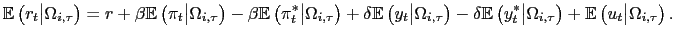 $\displaystyle \mathbb{E}\left( r_{t}\big\vert\Omega_{i,\tau}\right) =r+\beta\mathbb{E}\left( \pi_{t}\big\vert\Omega_{i,\tau}\right) - \beta\mathbb{E}\left( \pi^{*} _{t}\big\vert\Omega_{i,\tau}\right) +\delta\mathbb{E}\left( y_{t}\big\vert\Omega _{i,\tau}\right) -\delta\mathbb{E}\left( y_{t}^{\ast}\big\vert\Omega_{i,\tau }\right) +\mathbb{E}\left( u_{t}\big\vert\Omega_{i,\tau}\right) .$