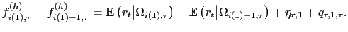 $\displaystyle f_{i(1),\tau}^{(h)}-f_{i(1)-1,\tau}^{(h)}=\mathbb{E}\left( r_{t} \big\vert\Omega_{i(1),\tau}\right) -\mathbb{E}\left( r_{t}\big\vert\Omega _{i(1)-1,\tau}\right) +\eta_{r,1}+q_{r,1,\tau} .$