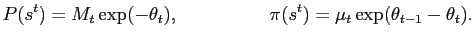 $\displaystyle P(s^{t}) = M_{t} \exp( -\theta_{t} ), \hspace{2cm} \pi(s^{t}) = \mu_{t} \exp( \theta_{t-1} -\theta_{t} ).$