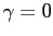$ \gamma= 0$
