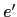 $ e^{\prime}$