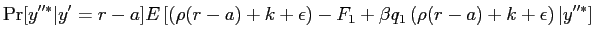 $\displaystyle \Pr[y^{\prime\prime*} \vert y^{\prime}=r-a] E \left[ \left( \rho(r-a) + k+ \epsilon\right) - F_{1} +\beta q_{1} \left( \rho(r-a) + k+ \epsilon\right) \vert y^{\prime\prime*} \right]$