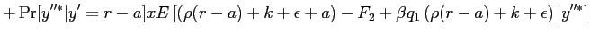 $\displaystyle + \Pr[y^{\prime\prime*} \vert y^{\prime}=r-a] x E \left[ \left( \rho(r-a) + k+ \epsilon+ a \right) - F_{2} +\beta q_{1} \left( \rho(r-a) + k+ \epsilon\right) \vert y^{\prime\prime*} \right]$