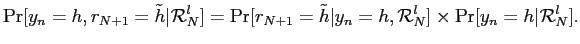 $\displaystyle \Pr[y_{n}=h,r_{N+1}=\tilde h\vert\mathcal{R}_{N}^{l}] = \Pr[r_{N+1}=\tilde h\vert y_{n}=h,\mathcal{R}_{N}^{l}] \times\Pr[y_{n}=h\vert\mathcal{R}_{N}^{l}]. $