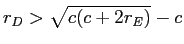  r_{D}>\sqrt{c(c+2r_{E})}-c