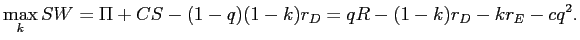 LaTex Encoded Math: \displaystyle \max_{k}SW=\Pi+CS-(1-q)(1-k)r_{D}=qR-(1-k)r_{D}-kr_{E}-cq^{2}. 