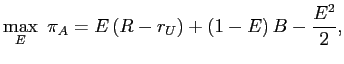 LaTex Encoded Math: \displaystyle \max_{E}\ \pi_{A}=E\left( R-r_{U}\right) +\left( 1-E\right) B-\frac{E^{2}% }{2},