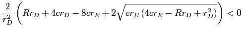LaTex Encoded Math: \displaystyle \frac{2}{r_{D}^{2}}\left( Rr_{D}+4cr_{D}-8cr_{E}+2\sqrt{cr_{E}\left( 4cr_{E}-Rr_{D}+r_{D}^{2}\right) }\right) <0 