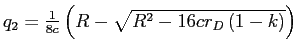  q_{2}=\frac{1}% {8c}\left( R-\sqrt{R^{2}-16cr_{D}\left( 1-k\right) }\right) 