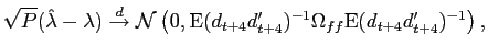 $\displaystyle \sqrt{P}( \hat{\lambda}-\lambda) \overset{d}{\rightarrow }\mathcal{N}\left( 0, \ensuremath{{\rm E}}(d_{t+4}d_{t+4}')^{-1} \Omega_{ff} \ensuremath{{\rm E}}(d_{t+4}d_{t+4}')^{-1}\right),$