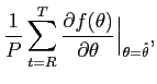 $\displaystyle \frac{1}{P}\sum_{t=R}^{T}\frac{\partial f(\theta) } {\partial\theta} \Big\vert _{\theta = \hat{\theta}},$