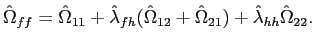 $\displaystyle \hat{\Omega}_{ff}=\hat{\Omega}_{11}+\hat{\lambda}_{fh}( \hat{\Omega}_{12}+\hat{\Omega}_{21}) +\hat{\lambda}_{hh}\hat{\Omega}_{22}.$