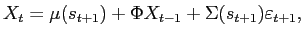 $\displaystyle X_{t}=\mu(s_{t+1})+\Phi X_{t-1}+\Sigma(s_{t+1})\varepsilon_{t+1},$