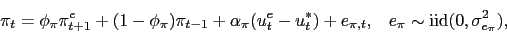 \begin{displaymath} \pi_{t} = \phi_\pi \pi^e_{t+1} + (1-\phi_\pi) \pi_{t-1} + \alpha_\pi (u^e_t-u^*_t) + e_{\pi,t}, \; \; \; e_\pi \sim {\rm iid} (0,\sigma^2_{e_\pi}), \end{displaymath}