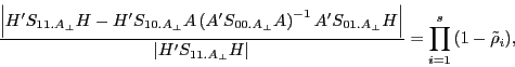 \begin{displaymath} \frac{\left\vert {{H}'S_{11.A_\bot } H-{H}'S_{10.A_\bot } A\left( {{A}'S_{00.A_\bot } A} \right)^{-1}{A}'S_{01.A_\bot } H} \right\vert}{\left\vert {{H}'S_{11.A_\bot } H} \right\vert}=\prod\limits_{i=1}^s {\left( {1-\tilde {\rho }_i } \right)} , \end{displaymath}