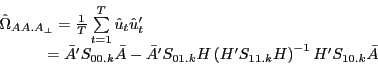 \begin{displaymath} \begin{array}{l} \hat {\Omega }_{AA.A_\bot } =\frac{1}{T}\sum\limits_{t=1}^T {\hat {u}_t {\hat {u}}'_t } \ \quad \quad \;\;\;\,={\bar {A}}'S_{00.k} \bar {A}-{\bar {A}}'S_{01.k} H\left( {{H}'S_{11.k} H} \right)^{-1}{H}'S_{10.k} \bar {A} \ \end{array}\end{displaymath}