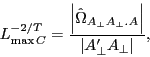 \begin{displaymath} L_{\max C}^{{-2} \mathord{\left/ {\vphantom {{-2} T}} \right. \kern-\nulldelimiterspace} T} =\frac{\left\vert {\hat {\Omega }_{A_\bot A_\bot .A} } \right\vert}{\left\vert {{A}'_\bot A_\bot } \right\vert}, \end{displaymath}