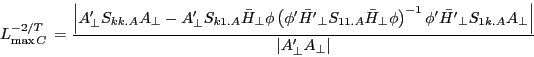 \begin{displaymath} L_{\max C}^{{-2} \mathord{\left/ {\vphantom {{-2} T}} \right. \kern-\nulldelimiterspace} T} \,=\frac{\left\vert {{A}'_\bot S_{kk.A} A_\bot -{A}'_\bot S_{k1.A} \bar {H}_\bot \phi \left( {{\phi }'\bar {{H}'}_\bot S_{11.A} \bar {H}_\bot \phi } \right)^{-1}{\phi }'\bar {{H}'}_\bot S_{1k.A} A_\bot } \right\vert}{\left\vert {{A}'_\bot A_\bot } \right\vert} \end{displaymath}