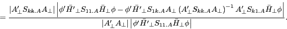 \begin{displaymath} =\frac{\left\vert {{A}'_\bot S_{kk.A} A_\bot } \right\vert\left\vert {{\phi }'\bar {{H}'}_\bot S_{11.A} \bar {H}_\bot \phi -{\phi }'\bar {{H}'}_\bot S_{1k.A} A_\bot \left( {{A}'_\bot S_{kk.A} A_\bot } \right)^{-1}{A}'_\bot S_{k1.A} \bar {H}_\bot \phi } \right\vert}{\left\vert {{A}'_\bot A_\bot } \right\vert\left\vert {{\phi }'\bar {{H}'}_\bot S_{11.A} \bar {H}_\bot \phi } \right\vert}. \end{displaymath}