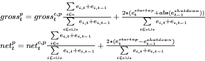 \begin{displaymath} \begin{array}{l} gross_t^p =gross_t^{c,p} \frac{\sum\limits_{i\in c} {e_{i,t} +e_{i,t-1} } }{\sum\limits_{i\in c\cup s} {e_{i,t} +e_{i,t-1} } }+\frac{2\ast (e_t^{startup} +abs(e_{t-1}^{shutdown} ))}{\sum\limits_{i\in c\cup s} {e_{i,t} +e_{i,t-1} } } \ net_t^p =net_t^{c,p} \frac{\sum\limits_{i\in c} {e_{i,t} +e_{i,t-1} } }{\sum\limits_{i\in c\cup s} {e_{i,t} +e_{i,t-1} } }+\frac{2\ast (e_t^{startup} -e_{t-1}^{shutdown} )}{\sum\limits_{i\in c\cup s} {e_{i,t} +e_{i,t-1} } } \ \end{array}\end{displaymath}