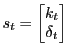 LaTex Encoded Math: \displaystyle s_t= \begin{bmatrix}k_t\\ \delta_t \end{bmatrix}