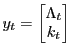 LaTex Encoded Math: \displaystyle y_t= \begin{bmatrix}\Lambda_t\\ k_t \end{bmatrix}