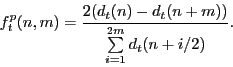 \begin{displaymath} f_t^p (n,m)=\frac{2(d_t (n)-d_t (n+m))}{\sum\limits_{i=1}^{2m} {d_t (n+i/2)} }. \end{displaymath}