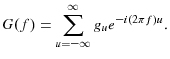 \displaystyle G(f)=\sum\limits_{u=-\infty}^{\infty}{g_{u}e^{-i(2\pi f)u}}.% 
