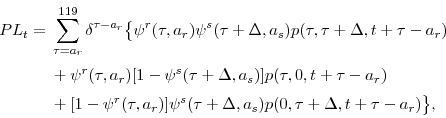 \begin{displaymath}\begin{split}PL_{t}= {}& \sum_{\tau=a_{r}}^{119}\delta^{\tau-a_{r}}\bigl\lbrace\psi^{r}(\tau,a_{r})\psi^{s}(\tau+\Delta,a_{s})p(\tau,\tau+\Delta,t+\tau-a_{r}) {}& + \psi^{r}(\tau,a_{r})[1-\psi^{s}(\tau+\Delta,a_{s})]p(\tau,0,t+\tau-a_{r}) {}& + [1-\psi^{r}(\tau,a_{r})]\psi^{s}(\tau+\Delta,a_{s})p(0,\tau+\Delta,t+\tau-a_{r})\bigr\rbrace, \end{split}\end{displaymath}