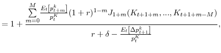 \displaystyle =1+\frac{% {\textstyle\sum\limits_{m=0}^{M}} \frac{E_{t}\left[ p_{t+m}^{k}\right] }{p_{t}^{K}}(1+r)^{1-m}J_{1+m}% (K_{t+1+m},...,K_{t+1+m-M})}{r+\delta-\frac{E_{t}\left[ \Delta p_{t+1}% ^{k}\right] }{p_{t}^{K}}},