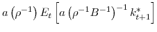  a\left( \rho^{-1}\right) E_{t}\left[ a\left( \rho^{-1}B^{-1}\right) ^{-1}k_{t+1}^{\ast}\right] 